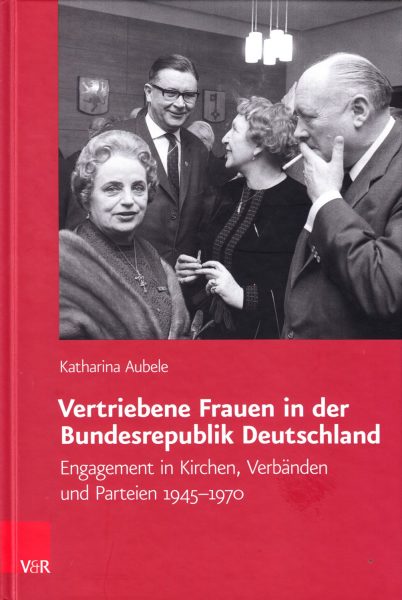 Vertriebene Frauen in der Bundesrepublik Deutschland : Engagement in Kirchen, Verbänden und Parteien 1945-1970