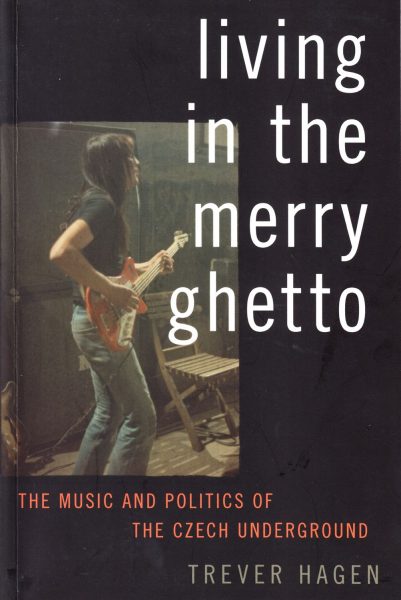 Living in the merry ghetto : the music and politics of the Czech underground