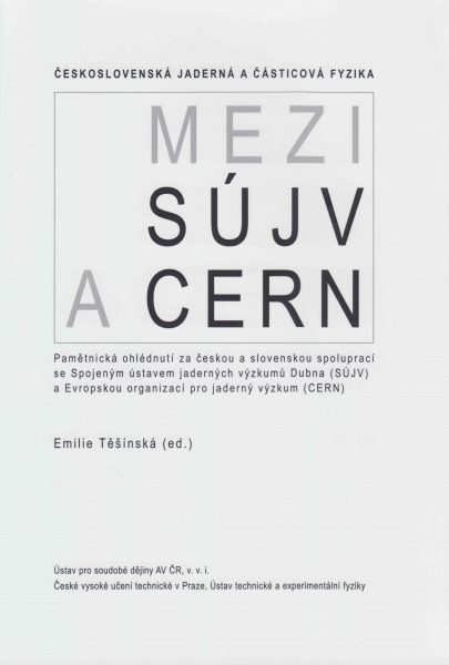 Československá jaderná a částicová fyzika: Mezi SÚJV a CERN. Pamětnická ohlédnutí za českou a slovenskou spoluprací se Spojeným ústavem jaderných výzkumů Dubna (SJÚV) a Evropskou organizací pro jaderný výzkum (CERN)