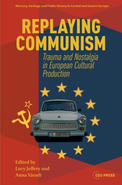 Replaying communism : trauma and nostalgia in European cultural production