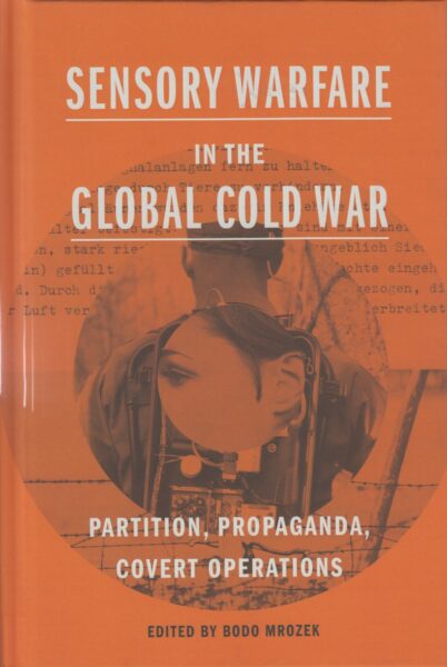 Sensory warfare in the global Cold War : partition, propaganda, covert operations