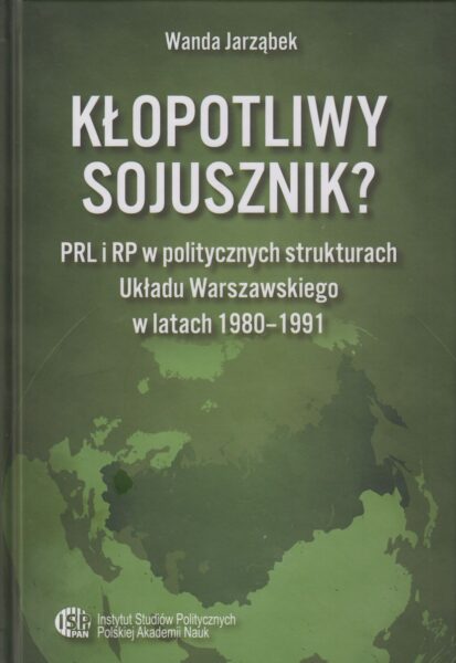 Kłopotliwy sojusznik? : PRL i RP w politycznych strukturach Układu Warszawskiego w latach 1980-1991
