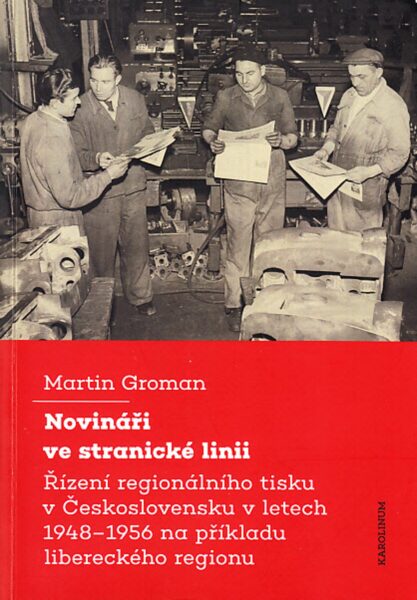 Novináři ve stranické linii : řízení regionálního tisku v Československu v letech 1948-1956 na příkladu libereckého regionu 