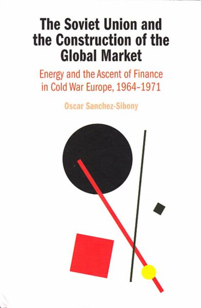 The Soviet Union and the construction of the global market : energy and the ascent of finance in Cold War Europe, 1964-1971