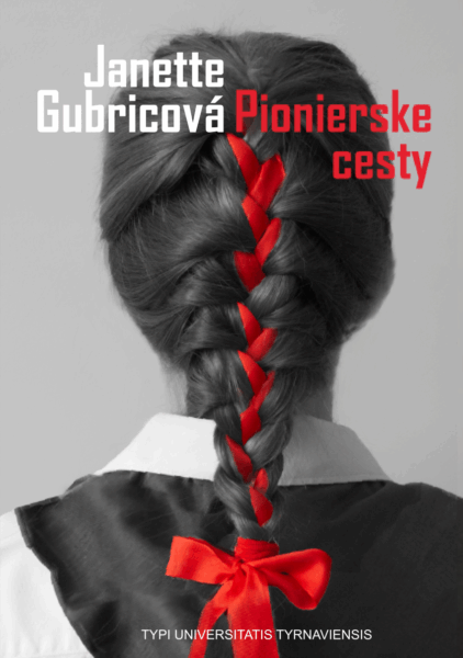 Pionierske cesty : výchovný systém pionierov na Slovensku v rokoch 1948-1989 ako spôsob implementácie komunistickej ideológie do mimoškolnej činnosti detí 