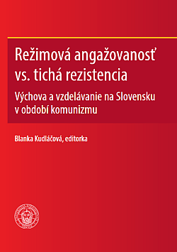 Režimová angažovanosť vs. tichá rezistencia : výchova a vzdelávanie na Slovensku v období komunizmu