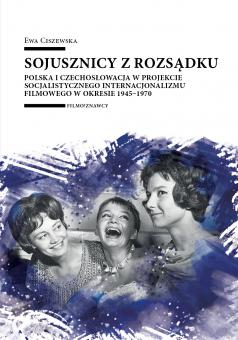 Sojusznicy z rozsądku : Polska i Czechosłowacja w projekcie socjalistycznego internacjonalizmu filmowego w okresie 1945-1970