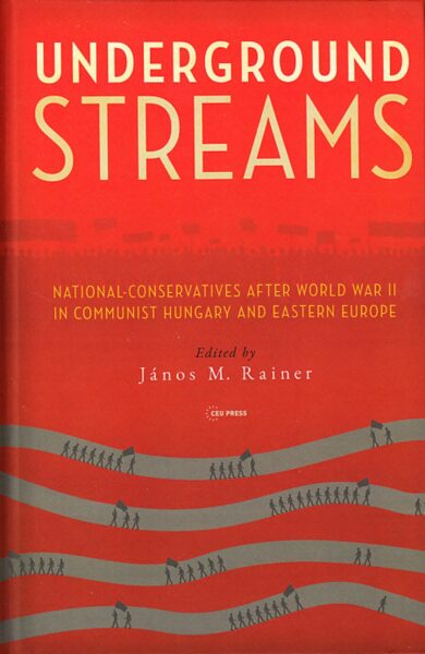 Underground streams : national-conservatives after World War II in communist Hungary and Eastern Europe