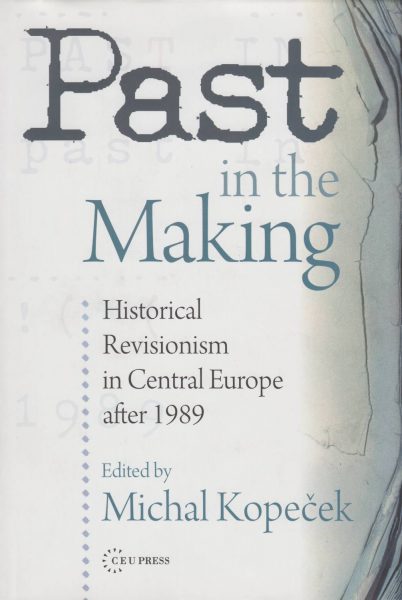 Past in the Making. Recent History Revisions and Historical Revisionism in Central Europe after 1989