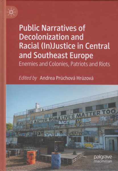 Public narratives of decolonization and racial (in)justice in Central and Southeast Europe: enemies and colonies, patriots and riots