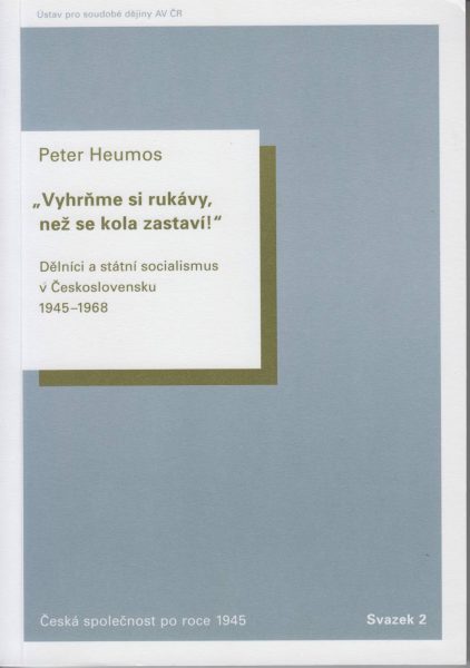 „Vyhrňme si rukávy, než se kola zastaví!“ Dělníci a státní socialismus v Československu 1945–1968