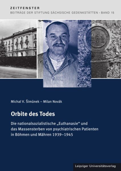 Orbite des Todes. Die nationalsozialistische „Euthanasie“ und das Massensterben von psychiatrischen Patienten in Böhmen und Mähren 1939–1945